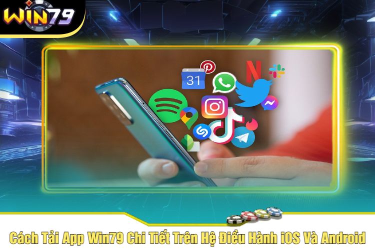 Cách Tải App Win79 Chi Tiết Trên Hệ Điều Hành iOS Và Android