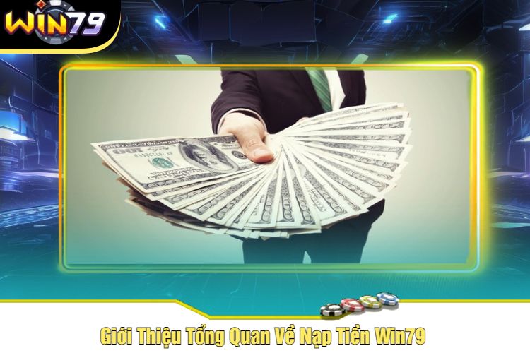 Giới Thiệu Tổng Quan Về Nạp Tiền Win79