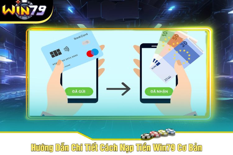 Hướng Dẫn Chi Tiết Cách Nạp Tiền Win79 Cơ Bản