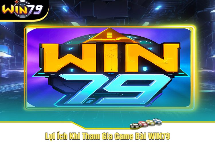 Lợi Ích Khi Tham Gia Game Bài WIN79