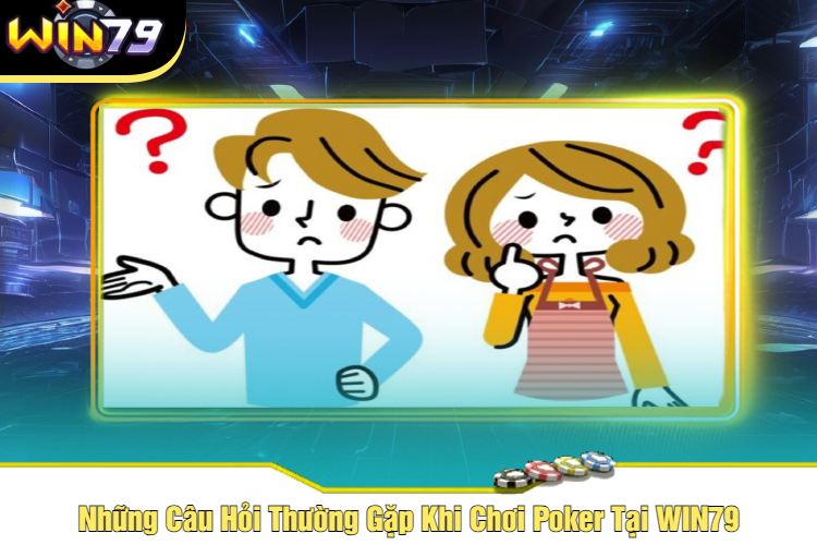 Những Câu Hỏi Thường Gặp Khi Chơi Poker Tại WIN79