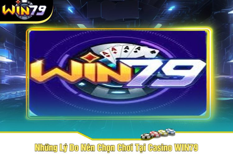 Những Lý Do Nên Chọn Chơi Tại Casino WIN79