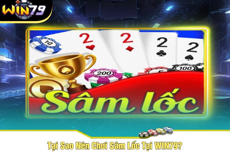 Tại Sao Nên Chơi Sâm Lốc Tại WIN79